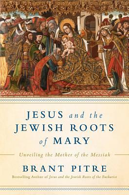 Jesus and the Jewish Roots of Mary: Unveiling the Mother of the Messiah by Brant James Pitre