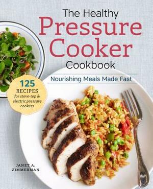 The Healthy Pressure Cooker Cookbook: Nourishing Meals Made Fast by Janet A. Zimmerman