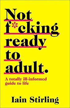 Not F*cking Ready to Adult: A Totally Ill-informed Guide to Life by Iain Stirling