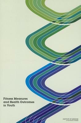 Fitness Measures and Health Outcomes in Youth by Institute of Medicine, Committee on Fitness Measures and Health, Food and Nutrition Board