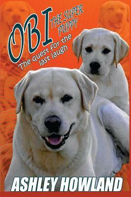 Obi the Super Puppy and the Quest for the Last Laugh by Ashley Howland