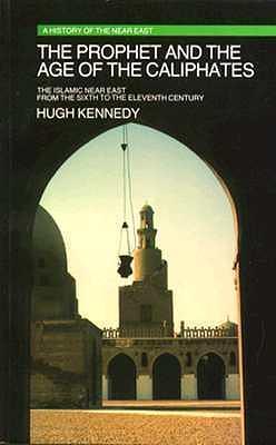 The Prophet and the Age of the Caliphates: The Near East from the 6th to the 11th Century by Hugh Kennedy, Hugh Kennedy