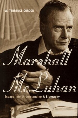 Marshall McLuhan: Escape to Understanding by W. Terrence Gordon
