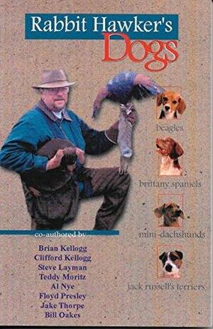 Rabbit Hawker's Dogs: Dogs for the Bush by Jake Thorpe, William C. Oakes, Brian Kellogg, Teddy Moritz, Clifford Kellogg, Floyd Presley, Al Nye, Steve Layman