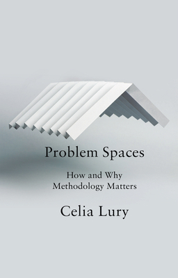 Problem Spaces: How and Why Methodology Matters by Celia Lury