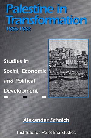 Palestine in Transformation, 1856-1882: Studies in Social, Economic and Political Development by Alexander Schölch