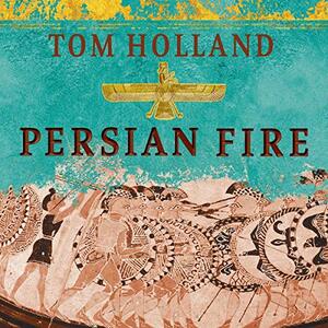 Persian Fire: The First World Empire and the Battle for the West by Tom Holland