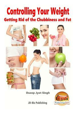 Controlling Your Weight - Getting Rid of the Chubbiness and Fat by Dueep Jyot Singh, John Davidson