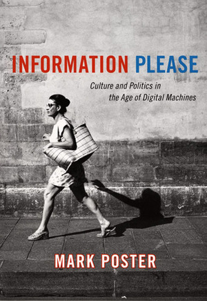 Information Please: Culture and Politics in the Age of Digital Machines by Mark Poster