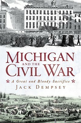 Michigan and the Civil War: A Great and Bloody Sacrifice by Jack Dempsey