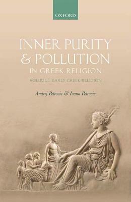 Inner Purity and Pollution in Greek Religion: Volume I: Early Greek Religion by Andrej Petrovic, Ivana Petrovic