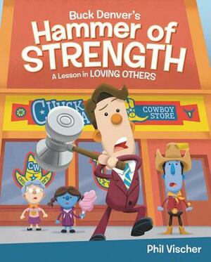 Buck Denver's Hammer of Strength: A Lesson in Loving Others by Phil Vischer