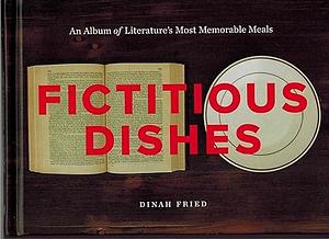 Fictitious Dishes: An Album of Literature's Most Memorable Meals by Dinah Fried