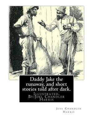 Daddy Jake the runaway, and short stories told after dark. Illustrated: By: Joel Chandler Harris by Joel Chandler Harris