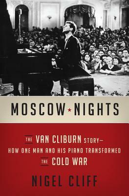 Moscow Nights: The Van Cliburn Story-How One Man and His Piano Transformed the Cold War by Nigel Cliff