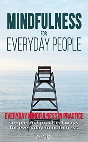 Mindfulness for everyday people: EVERYDAY MINDFULNESS IN PRACTICE: Simple and practical ways for everyday mindfulness by Anna Fox