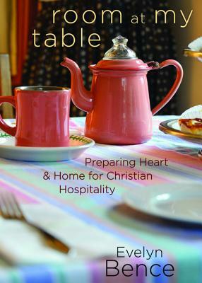 Room at My Table: Preparing Heart and Home for Christian Hospitality by Evelyn Bence