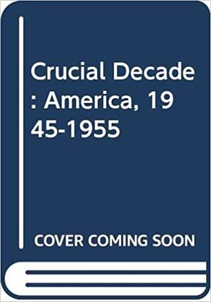 The Crucial Decade-and After: America 1945-1960 by Eric F. Goldman