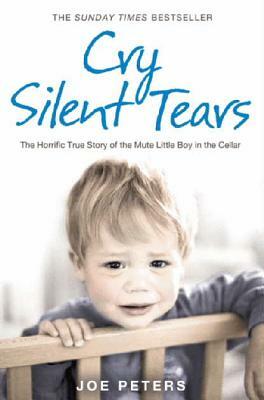 Cry Silent Tears: The Heartbreaking Survival Story of a Small Mute Boy Who Overcame Unbearable Suffering and Found His Voice Again by Joe Peters