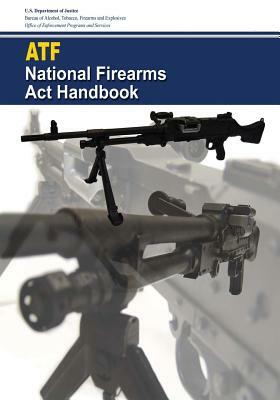 National Firearms Act Handbook by U. S. Department of Justice, Bureau Of Alcohol Tobac And Explosives