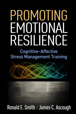 Promoting Emotional Resilience: Cognitive-Affective Stress Management Training by James C. Ascough, Ronald E. Smith