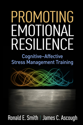 Promoting Emotional Resilience: Cognitive-Affective Stress Management Training by Ronald E. Smith, James C. Ascough