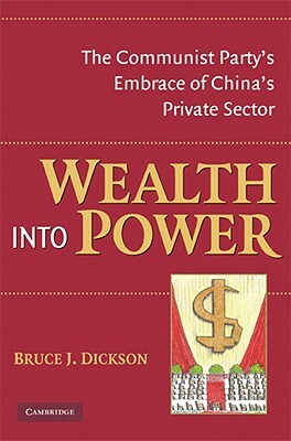 Wealth Into Power: The Communist Party's Embrace of China's Private Sector by Bruce J. Dickson