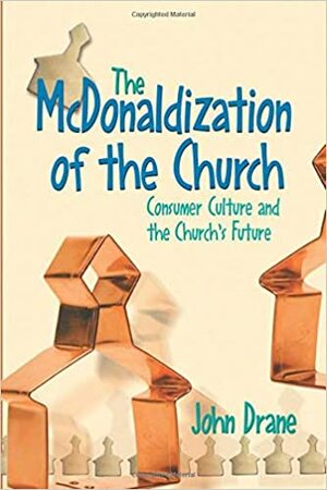 The McDonaldization of the Church: Spirituality, Creativity, and the Future of the Church by John Drane