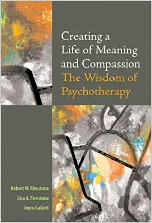 Creating a Life of Meaning and Compassion: The Wisdom of Psychotherapy by Joyce Catlett, Lisa Firestone, Robert W. Firestone