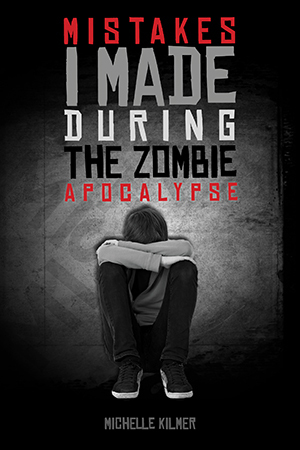 Mistakes I Made During the Zombie Apocalypse by Michelle Kilmer