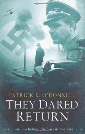 They Dared Return: An Extraordinary True Story of Revenge and Courage in Nazi Germany by Patrick K. O'Donnell, Patrick K. O'Donnell