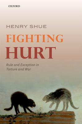 Fighting Hurt: Rule and Exception in Torture and War by Henry Shue
