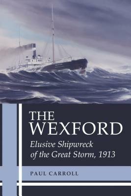 The Wexford: Elusive Shipwreck of the Great Storm, 1913 by Paul Carroll