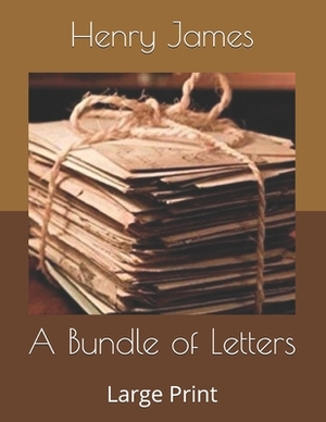 A Bundle of Letters: Large Print by Henry James