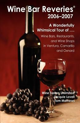 Wine Bar Reveries - 2006: Wine Bars, Restaurants and Wine Shops in Ventura, Camarillo and Oxnard by Tom Mathews, Jacquie Lovell