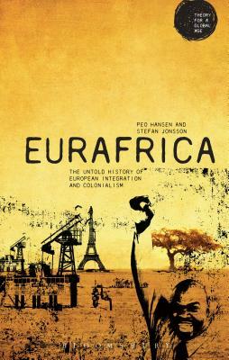 Eurafrica: The Untold History of European Integration and Colonialism by Stefan Jonsson, Peo Hansen