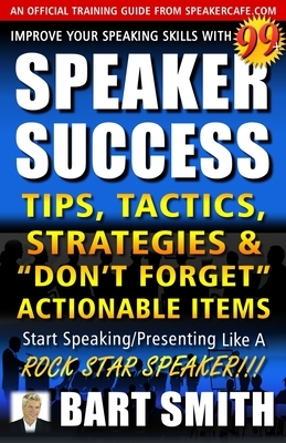 99+ SPEAKER SUCCESS Tips, Tactics, Strategies & "Don't Forget" Actionable Items: Start Speaking/Presenting Like A ROCK STAR SPEAKER!!! by Bart Smith