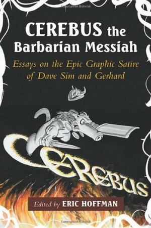 Cerebus the Barbarian Messiah: Essays on the Epic Graphic Satire of Dave Sim and Gerhard by Sebastian Domsch, Edward M. Komara, Sabin Calvert, Lenny Cooper, Isaac J. Mayeux, Gregory John Fink, David Groenewegen, C.W. Marshall, Dominick Grace, Mario N. Castro, Eric Hoffman