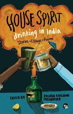 House Spirit: Drinking in India-Stories, Essays, Poems by 