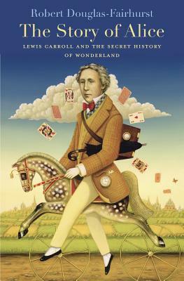 Story of Alice: Lewis Carroll and the Secret History of Wonderland by Robert Douglas-Fairhurst