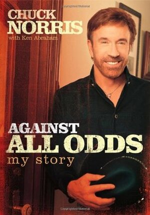 Against All Odds: My Story by Ken Abraham, Chuck Norris