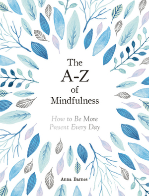 The A-Z of Mindfulness: How To Be More Present Every Day by Anna Barnes