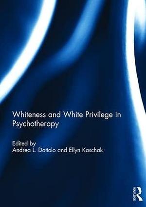 Whiteness and White Privilege in Psychotherapy by Ellyn Kaschak, Andrea L. Dottolo