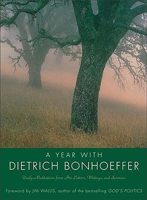 Year with Dietrich Bonhoeffer: Daily Meditations from His Letters, Writings, and Sermons by Dietrich Bonhoeffer