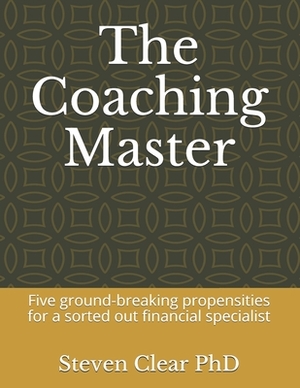 The Coaching Master: Five ground-breaking propensities for a sorted out financial specialist by Steven Clear