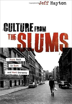 Culture from the Slums: Punk Rock in East and West Germany by Jeff Hayton