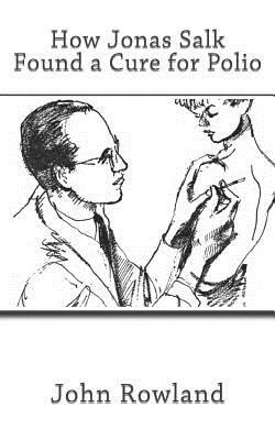 How Jonas Salk Found a Cure for Polio by John Rowland