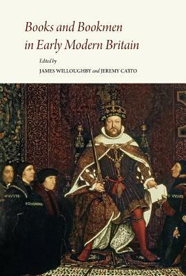 Books and Bookmen in Early Modern Britain: Essays Presented to James P. Carley by 