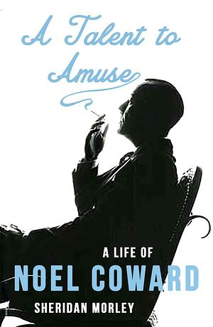 A Talent to Amuse: A Life of Noel Coward by Sheridan Morley