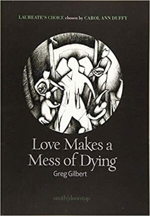 Love Makes a Mess of Dying: Laureate's Choice 2019 I by Greg Gilbert